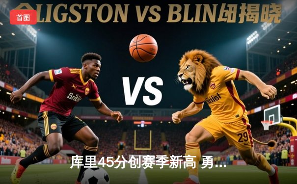 库里45分创赛季新高 勇士加时险胜凯尔特人迎六连胜