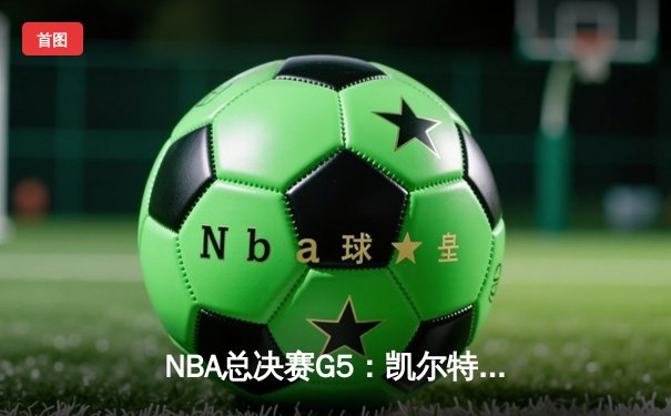 NBA总决赛G5：凯尔特人险胜独行侠，塔图姆独揽41分率队夺赛点