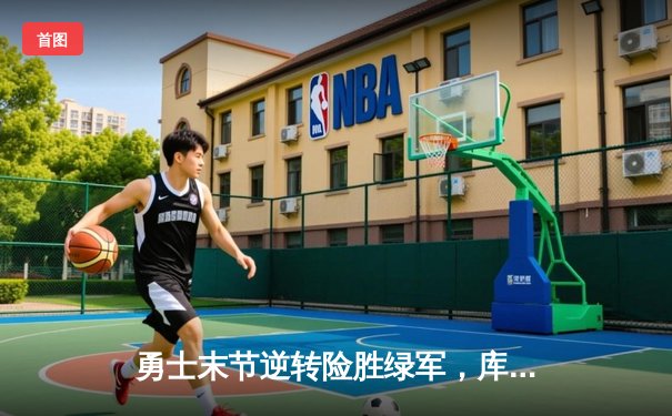 勇士末节逆转险胜绿军，库里砍下37分锁定总决赛席位