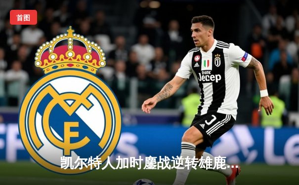 凯尔特人加时鏖战逆转雄鹿，塔图姆狂砍40分率队守住主场