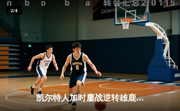 凯尔特人加时鏖战逆转雄鹿，塔图姆狂砍40分率队守住主场 - 2