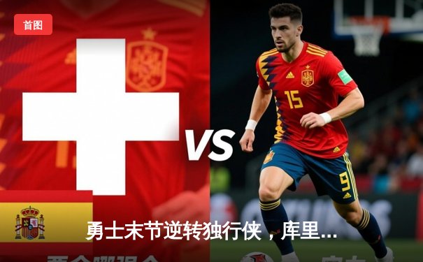 勇士末节逆转独行侠，库里三分雨浇灭东契奇三双之夜