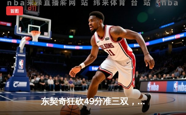 东契奇狂砍49分准三双，独行侠加时险胜篮网迎五连胜