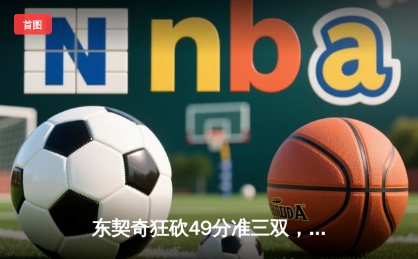 东契奇狂砍49分准三双，独行侠加时险胜篮网迎五连胜