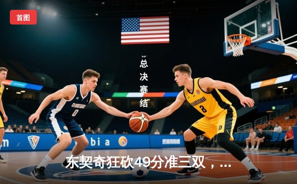 东契奇狂砍49分准三双，独行侠加时险胜篮网迎五连胜